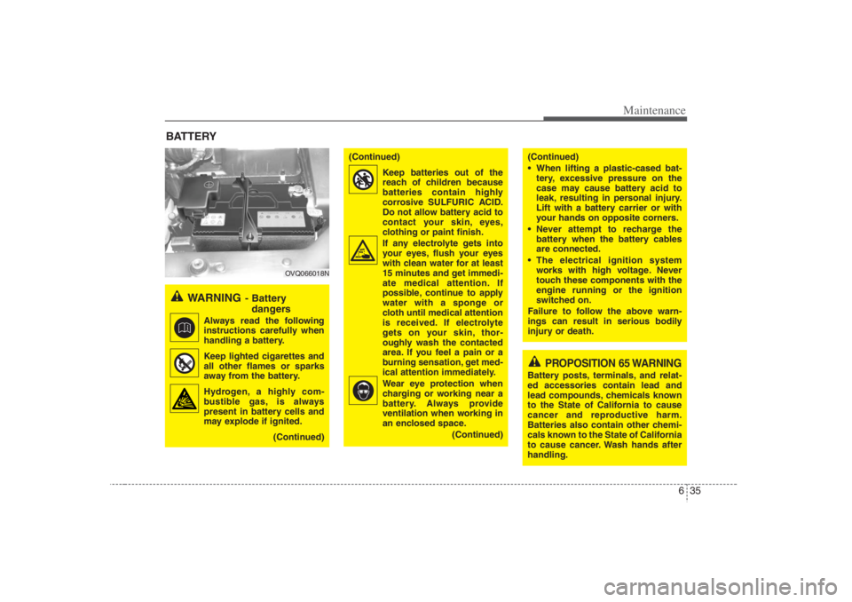 HYUNDAI ENTOURAGE 2007 Owners Manual 635
Maintenance
BATTERY
WARNING
- Battery
dangers
Always read the following
instructions carefully when
handling a battery.
Keep lighted cigarettes and
all other flames or sparks
away from the batter HYUNDAI ENTOURAGE 2007 Owners Manual 635
Maintenance
BATTERY
WARNING
- Battery
dangers
Always read the following
instructions carefully when
handling a battery.
Keep lighted cigarettes and
all other flames or sparks
away from the batter