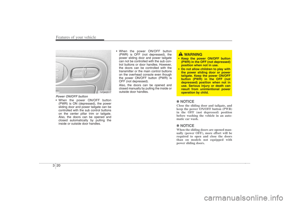 HYUNDAI ENTOURAGE 2007 Owners Guide Features of your vehicle20 3Power ON/OFF button When the power ON/OFF button
(PWR) is ON (depressed), the power
sliding door and power tailgate can be
controlled with the sub control buttons
on the c