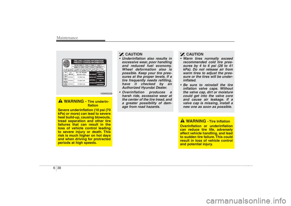 HYUNDAI ENTOURAGE 2007  Owners Manual Maintenance38 6
WARNING
- Tire  Inflation
Overinflation or underinflation
can reduce tire life, adversely
affect vehicle handling, and lead
to sudden tire failure. This could
result in loss of vehicle