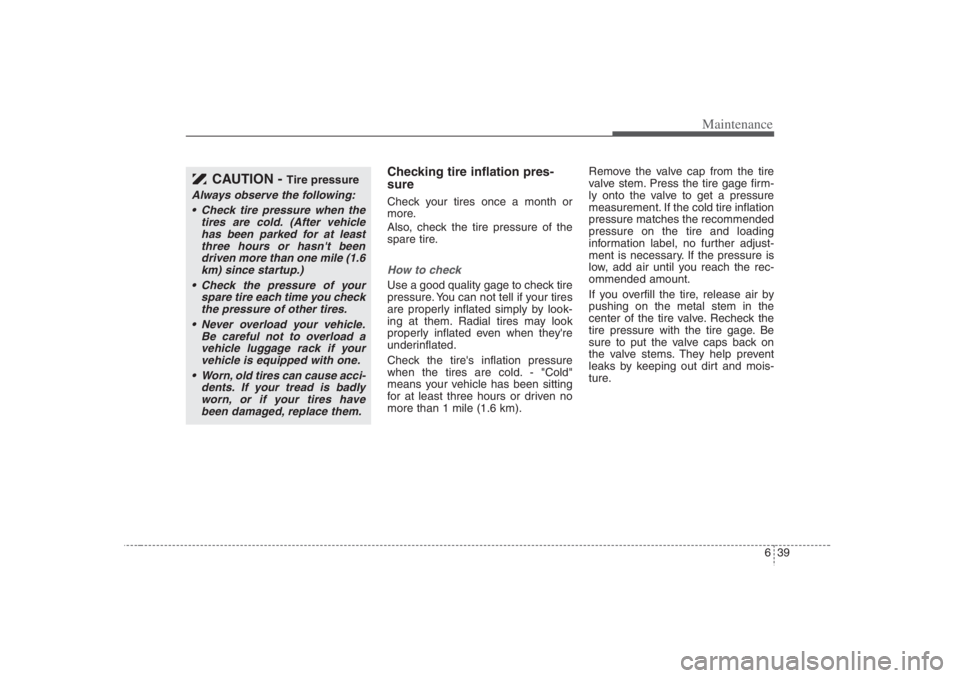 HYUNDAI ENTOURAGE 2007  Owners Manual 639
Maintenance
Checking tire inflation pres-
sureCheck your tires once a month or
more.
Also, check the tire pressure of the
spare tire.How to checkUse a good quality gage to check tire
pressure. You