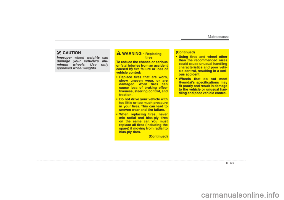 HYUNDAI ENTOURAGE 2007  Owners Manual 643
Maintenance
WARNING - 
Replacing
tires
To reduce the chance or serious
or fatal injuries from an accident
caused by tire failure or loss of
vehicle control:
 Replace tires that are worn,
show une