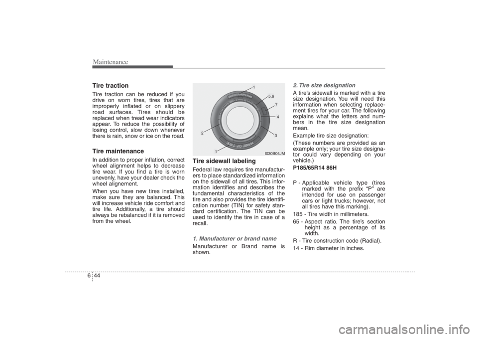 HYUNDAI ENTOURAGE 2007  Owners Manual Maintenance44 6Tire tractionTire traction can be reduced if you
drive on worn tires, tires that are
improperly inflated or on slippery
road surfaces. Tires should be
replaced when tread wear indicator