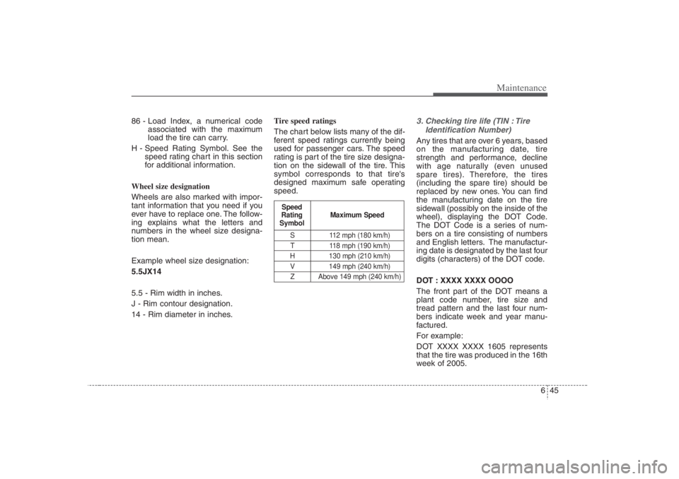 HYUNDAI ENTOURAGE 2007  Owners Manual 645
Maintenance
86 - Load Index, a numerical code
associated with the maximum
load the tire can carry.
H - Speed Rating Symbol. See the
speed rating chart in this section
for additional information.
W