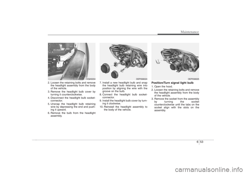 HYUNDAI ENTOURAGE 2007 Owners Manual 653
Maintenance
2. Loosen the retaining bolts and remove
the headlight assembly from the body
of the vehicle.
3. Remove the headlight bulb cover by
turning it counterclockwise.
4. Disconnect the headl HYUNDAI ENTOURAGE 2007 Owners Manual 653
Maintenance
2. Loosen the retaining bolts and remove
the headlight assembly from the body
of the vehicle.
3. Remove the headlight bulb cover by
turning it counterclockwise.
4. Disconnect the headl