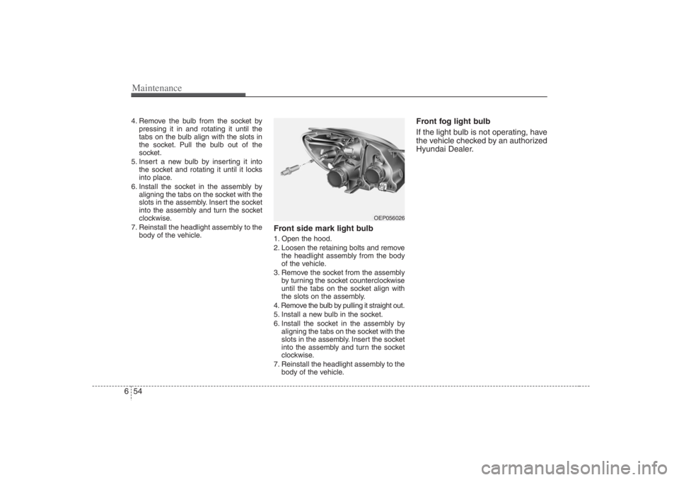 HYUNDAI ENTOURAGE 2007 Owners Manual Maintenance54 64. Remove the bulb from the socket by
pressing it in and rotating it until the
tabs on the bulb align with the slots in
the socket. Pull the bulb out of the
socket.
5. Insert a new bulb HYUNDAI ENTOURAGE 2007 Owners Manual Maintenance54 64. Remove the bulb from the socket by
pressing it in and rotating it until the
tabs on the bulb align with the slots in
the socket. Pull the bulb out of the
socket.
5. Insert a new bulb