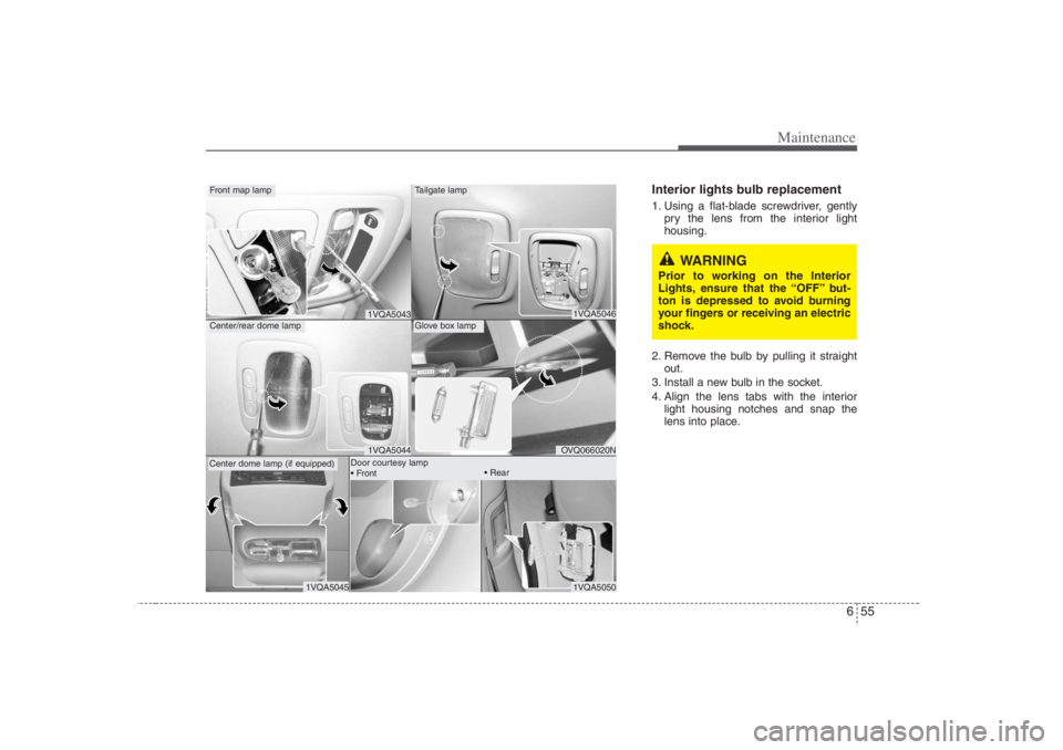 HYUNDAI ENTOURAGE 2007 Owners Manual 655
Maintenance
Interior lights bulb replacement1. Using a flat-blade screwdriver, gently
pry the lens from the interior light
housing.
2. Remove the bulb by pulling it straight
out.
3. Install a new HYUNDAI ENTOURAGE 2007 Owners Manual 655
Maintenance
Interior lights bulb replacement1. Using a flat-blade screwdriver, gently
pry the lens from the interior light
housing.
2. Remove the bulb by pulling it straight
out.
3. Install a new
