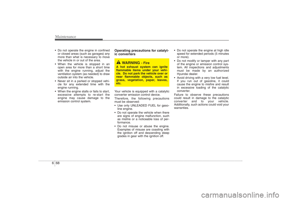HYUNDAI ENTOURAGE 2007  Owners Manual Maintenance68 6 Do not operate the engine in confined
or closed areas (such as garages) any
more than what is necessary to move
the vehicle in or out of the area.
 When the vehicle is stopped in an
