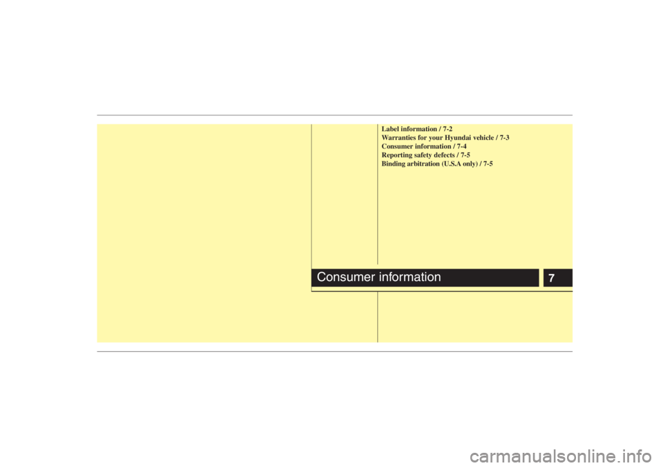 HYUNDAI ENTOURAGE 2007  Owners Manual 7
Label information / 7-2
Warranties for your Hyundai vehicle / 7-3
Consumer information / 7-4
Reporting safety defects / 7-5
Binding arbitration (U.S.A only) / 7-5
Consumer information 