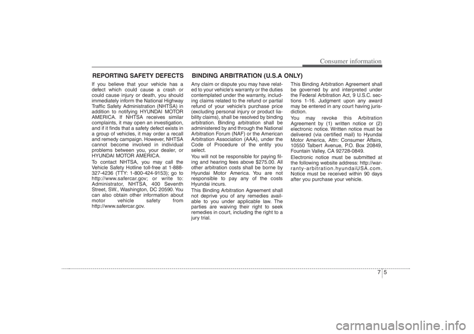 HYUNDAI ENTOURAGE 2007  Owners Manual 75
Consumer information
REPORTING SAFETY DEFECTSIf you believe that your vehicle has a
defect which could cause a crash or
could cause injury or death, you should
immediately inform the National Highw