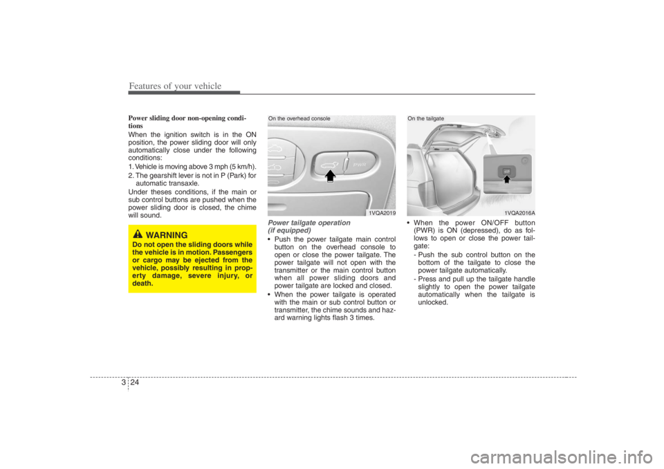 HYUNDAI ENTOURAGE 2007 Owners Guide Features of your vehicle24 3Power sliding door non-opening condi-
tions
When the ignition switch is in the ON
position, the power sliding door will only
automatically close under the following
conditi