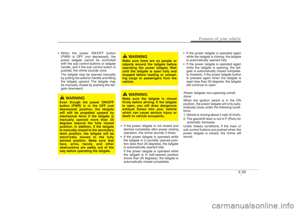 HYUNDAI ENTOURAGE 2007 Service Manual 325
Features of your vehicle
 When the power ON/OFF button
(PWR) is OFF (not depressed), the
power tailgate cannot be controlled
with the sub control buttons or tailgate
handle, and if the sub contro