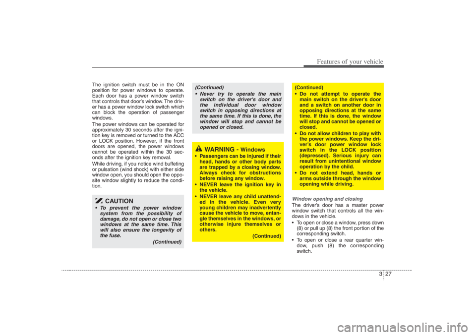 HYUNDAI ENTOURAGE 2007 Service Manual 327
Features of your vehicle
The ignition switch must be in the ON
position for power windows to operate.
Each door has a power window switch
that controls that door’s window. The driv-
er has a pow