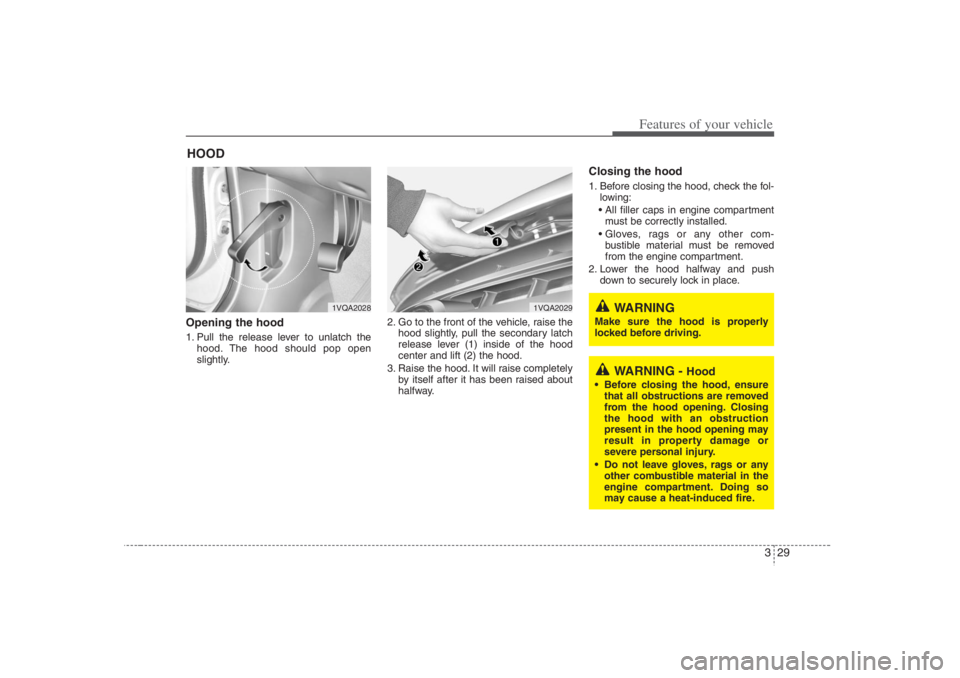 HYUNDAI ENTOURAGE 2007 Service Manual 329
Features of your vehicle
Opening the hood 1. Pull the release lever to unlatch the
hood. The hood should pop open
slightly.2. Go to the front of the vehicle, raise the
hood slightly, pull the seco