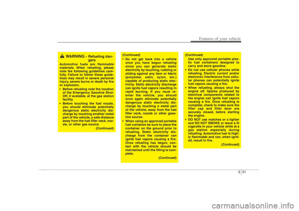 HYUNDAI ENTOURAGE 2007 Service Manual 331
Features of your vehicle
WARNING - 
Refueling dan-
gers
Automotive fuels are flammable
materials. When refueling, please
note the following guidelines care-
fully. Failure to follow these guide-
l