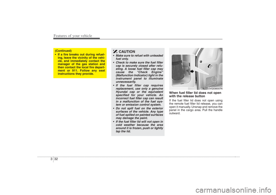 HYUNDAI ENTOURAGE 2007 Service Manual Features of your vehicle32 3
When fuel filler lid does not open
with the release buttonIf the fuel filler lid does not open using
the remote fuel filler lid release, you can
open it manually. Unsnap a