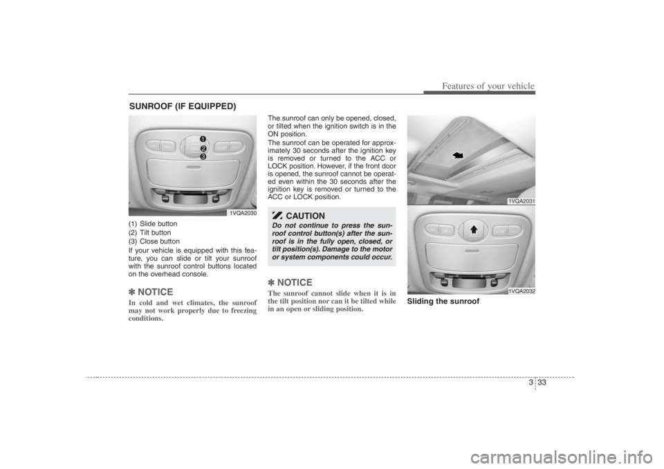 HYUNDAI ENTOURAGE 2007 Service Manual 333
Features of your vehicle
(1) Slide button
(2) Tilt button
(3) Close button
If your vehicle is equipped with this fea-
ture, you can slide or tilt your sunroof
with the sunroof control buttons loca