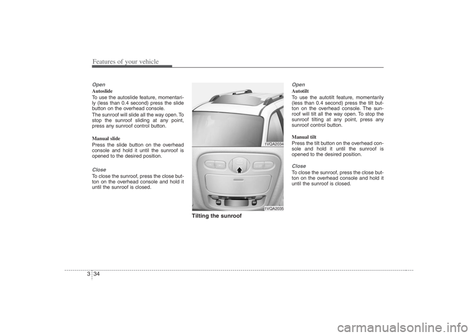 HYUNDAI ENTOURAGE 2007 Service Manual Features of your vehicle34 3OpenAutoslide
To use the autoslide feature, momentari-
ly (less than 0.4 second) press the slide
button on the overhead console.
The sunroof will slide all the way open. To
