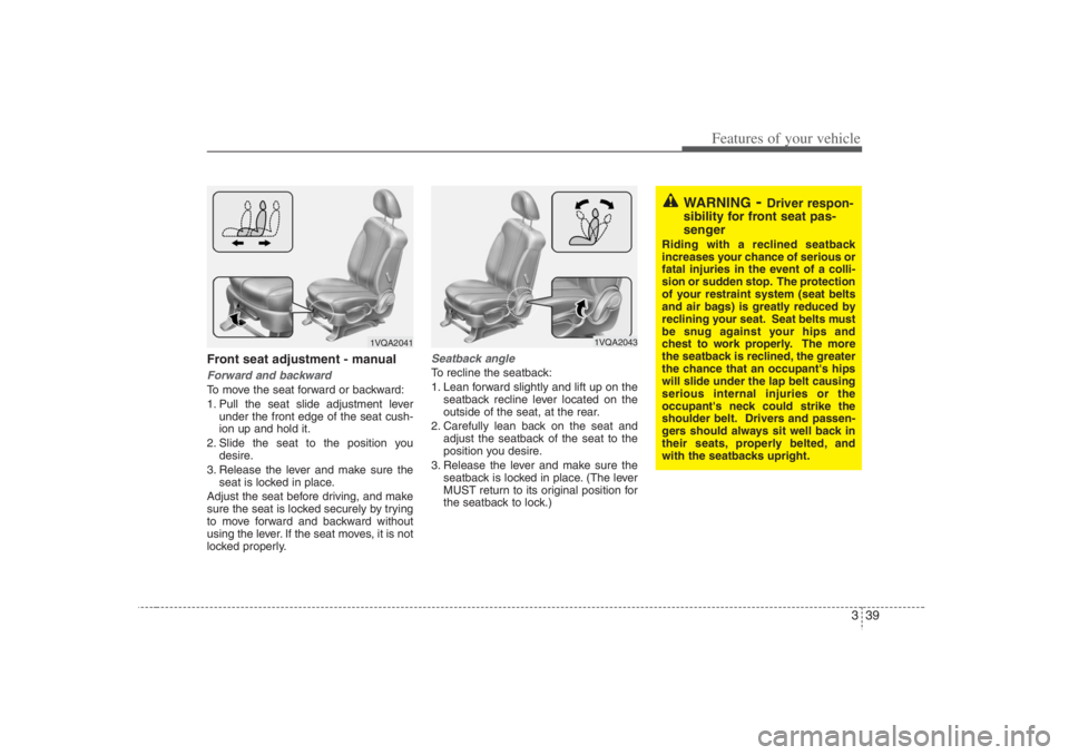 HYUNDAI ENTOURAGE 2007 Workshop Manual 339
Features of your vehicle
Front seat adjustment - manualForward and backwardTo move the seat forward or backward:
1. Pull the seat slide adjustment lever
under the front edge of the seat cush-
ion 