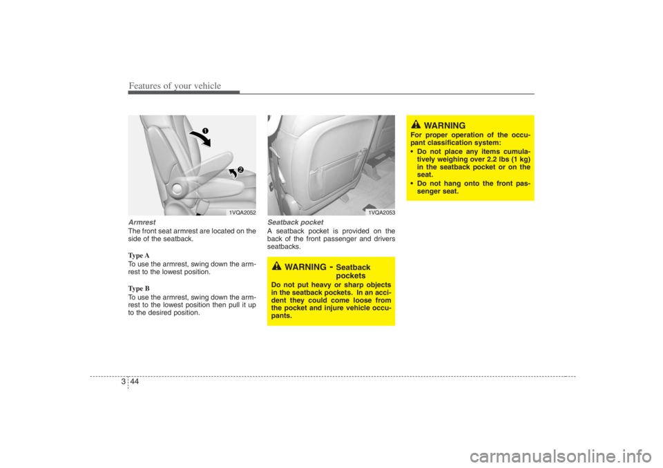 HYUNDAI ENTOURAGE 2007 Workshop Manual Features of your vehicle44 3ArmrestThe front seat armrest are located on the
side of the seatback.
Type A
To use the armrest, swing down the arm-
rest to the lowest position.
Type B
To use the armrest