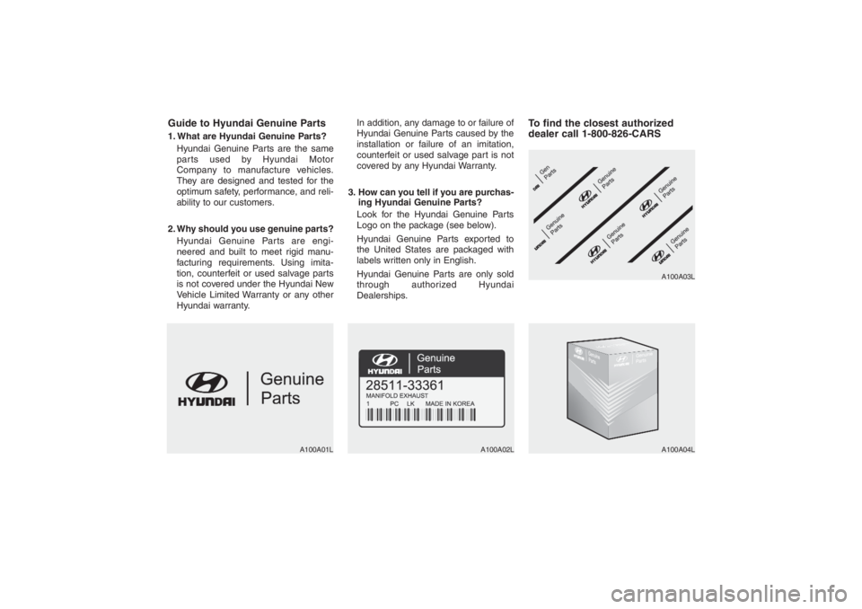 HYUNDAI ENTOURAGE 2007 Owners Manual Guide to Hyundai Genuine Parts1. What are Hyundai Genuine Parts?
Hyundai Genuine Parts are the same
parts used by Hyundai Motor
Company to manufacture vehicles.
They are designed and tested for the
op HYUNDAI ENTOURAGE 2007 Owners Manual Guide to Hyundai Genuine Parts1. What are Hyundai Genuine Parts?
Hyundai Genuine Parts are the same
parts used by Hyundai Motor
Company to manufacture vehicles.
They are designed and tested for the
op