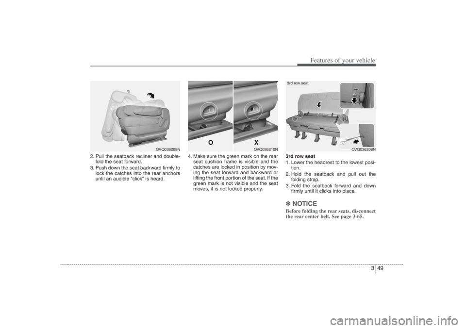 HYUNDAI ENTOURAGE 2007 Repair Manual 349
Features of your vehicle
2. Pull the seatback recliner and double-
fold the seat forward.
3. Push down the seat backward firmly to
lock the catches into the rear anchors
until an audible "click" i HYUNDAI ENTOURAGE 2007 Repair Manual 349
Features of your vehicle
2. Pull the seatback recliner and double-
fold the seat forward.
3. Push down the seat backward firmly to
lock the catches into the rear anchors
until an audible "click" i