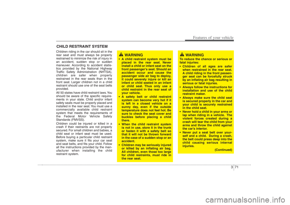 HYUNDAI ENTOURAGE 2007  Owners Manual 371
Features of your vehicle
Children riding in the car should sit in the
rear seat and must always be properly
restrained to minimize the risk of injury in
an accident, sudden stop or sudden
maneuver