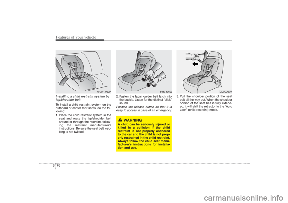 HYUNDAI ENTOURAGE 2007 Owners Manual Features of your vehicle76 3Installing a child restraint system by
lap/shoulder beltTo install a child restraint system on the
outboard or center rear seats, do the fol-
lowing:
1. Place the child res HYUNDAI ENTOURAGE 2007 Owners Manual Features of your vehicle76 3Installing a child restraint system by
lap/shoulder beltTo install a child restraint system on the
outboard or center rear seats, do the fol-
lowing:
1. Place the child res