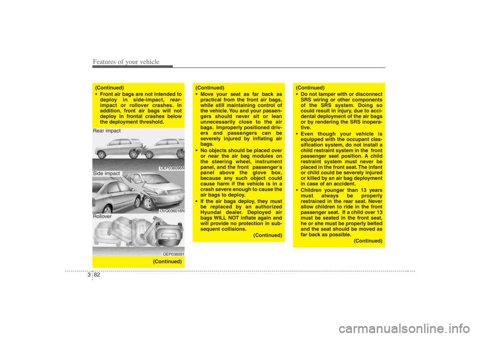 HYUNDAI ENTOURAGE 2007 Owners Manual Features of your vehicle82 3(Continued)
Front air bags are not intended to
deploy in side-impact, rear-
impact or rollover crashes. In
addition, front air bags will not
deploy in frontal crashes bel HYUNDAI ENTOURAGE 2007 Owners Manual Features of your vehicle82 3(Continued)
Front air bags are not intended to
deploy in side-impact, rear-
impact or rollover crashes. In
addition, front air bags will not
deploy in frontal crashes bel