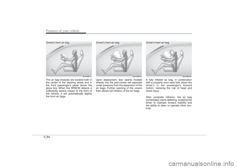 HYUNDAI ENTOURAGE 2007 Owners Manual Features of your vehicle84 3The air bag modules are located both in
the center of the steering wheel and in
the front passengers panel above the
glove box. When the SRSCM detects a
sufficiently sever HYUNDAI ENTOURAGE 2007 Owners Manual Features of your vehicle84 3The air bag modules are located both in
the center of the steering wheel and in
the front passengers panel above the
glove box. When the SRSCM detects a
sufficiently sever