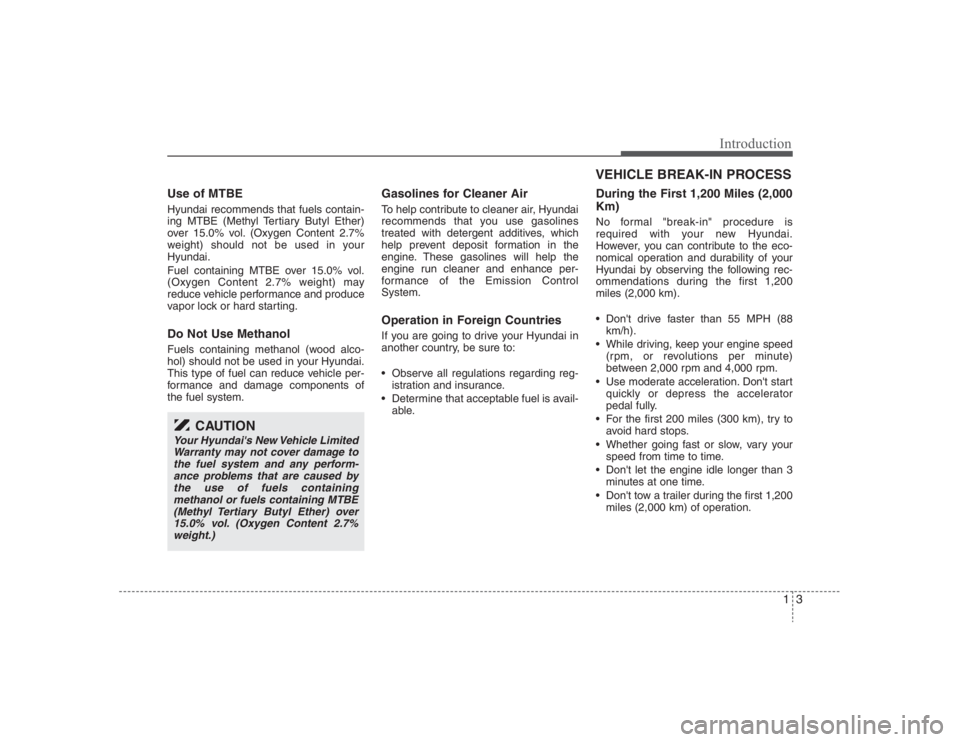 HYUNDAI ENTOURAGE 2008 User Guide 13
Introduction
Use of MTBEHyundai recommends that fuels contain-
ing MTBE (Methyl Tertiary Butyl Ether)
over 15.0% vol. (Oxygen Content 2.7%
weight) should not be used in your
Hyundai.
Fuel containin HYUNDAI ENTOURAGE 2008 User Guide 13
Introduction
Use of MTBEHyundai recommends that fuels contain-
ing MTBE (Methyl Tertiary Butyl Ether)
over 15.0% vol. (Oxygen Content 2.7%
weight) should not be used in your
Hyundai.
Fuel containin