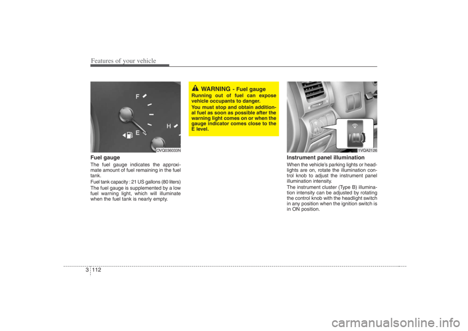 HYUNDAI ENTOURAGE 2008 Owners Manual Features of your vehicle112 3Fuel gaugeThe fuel gauge indicates the approxi-
mate amount of fuel remaining in the fuel
tank.Fuel tank capacity : 21 US gallons (80 liters)The fuel gauge is supplemented HYUNDAI ENTOURAGE 2008 Owners Manual Features of your vehicle112 3Fuel gaugeThe fuel gauge indicates the approxi-
mate amount of fuel remaining in the fuel
tank.Fuel tank capacity : 21 US gallons (80 liters)The fuel gauge is supplemented