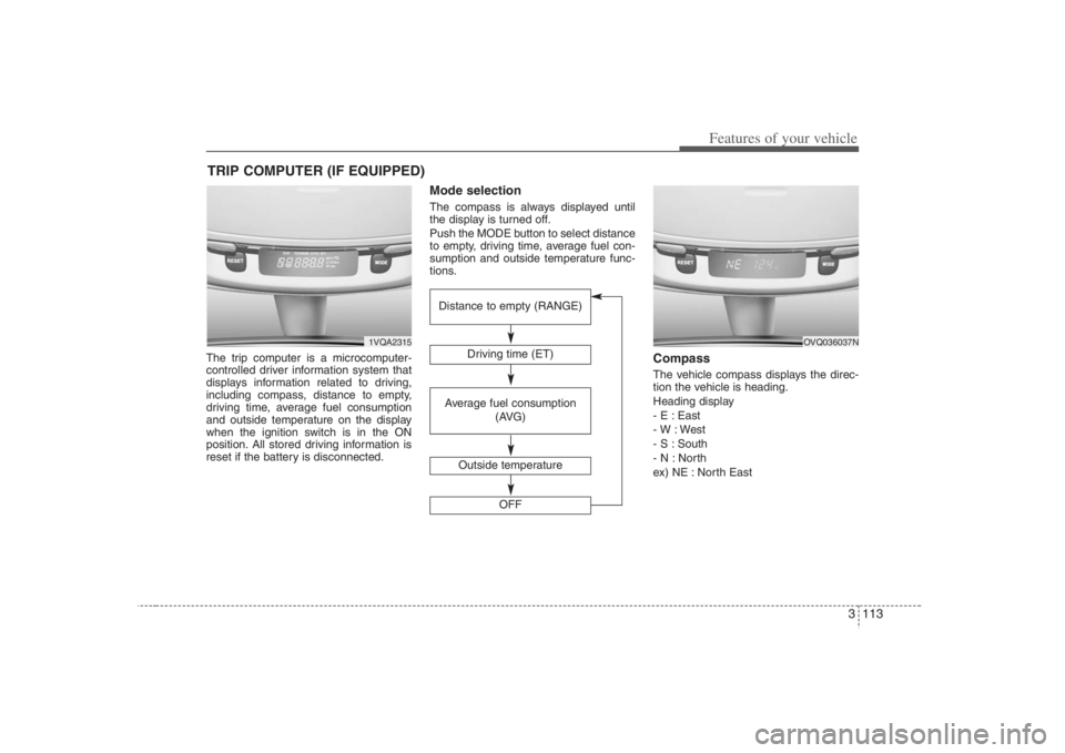 HYUNDAI ENTOURAGE 2008 Owners Manual 3 113
Features of your vehicle
The trip computer is a microcomputer-
controlled driver information system that
displays information related to driving,
including compass, distance to empty,
driving ti HYUNDAI ENTOURAGE 2008 Owners Manual 3 113
Features of your vehicle
The trip computer is a microcomputer-
controlled driver information system that
displays information related to driving,
including compass, distance to empty,
driving ti