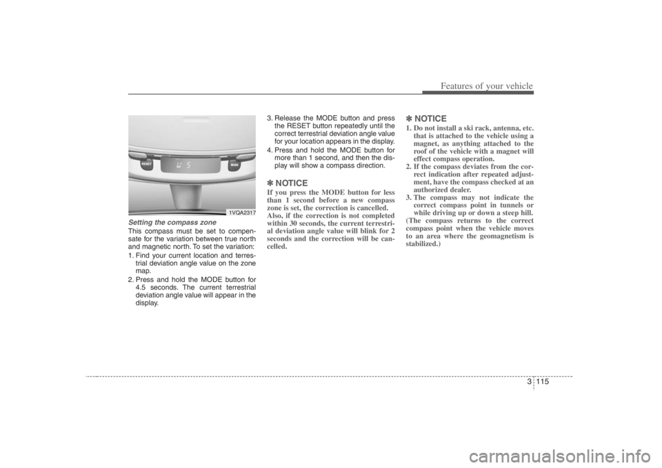HYUNDAI ENTOURAGE 2008  Owners Manual 3 115
Features of your vehicle
Setting the compass zoneThis compass must be set to compen-
sate for the variation between true north
and magnetic north. To set the variation:
1. Find your current loca
