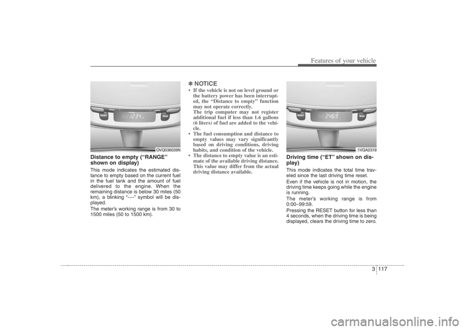 HYUNDAI ENTOURAGE 2008  Owners Manual 3 117
Features of your vehicle
Distance to empty (“RANGE”
shown on display)This mode indicates the estimated dis-
tance to empty based on the current fuel
in the fuel tank and the amount of fuel
d