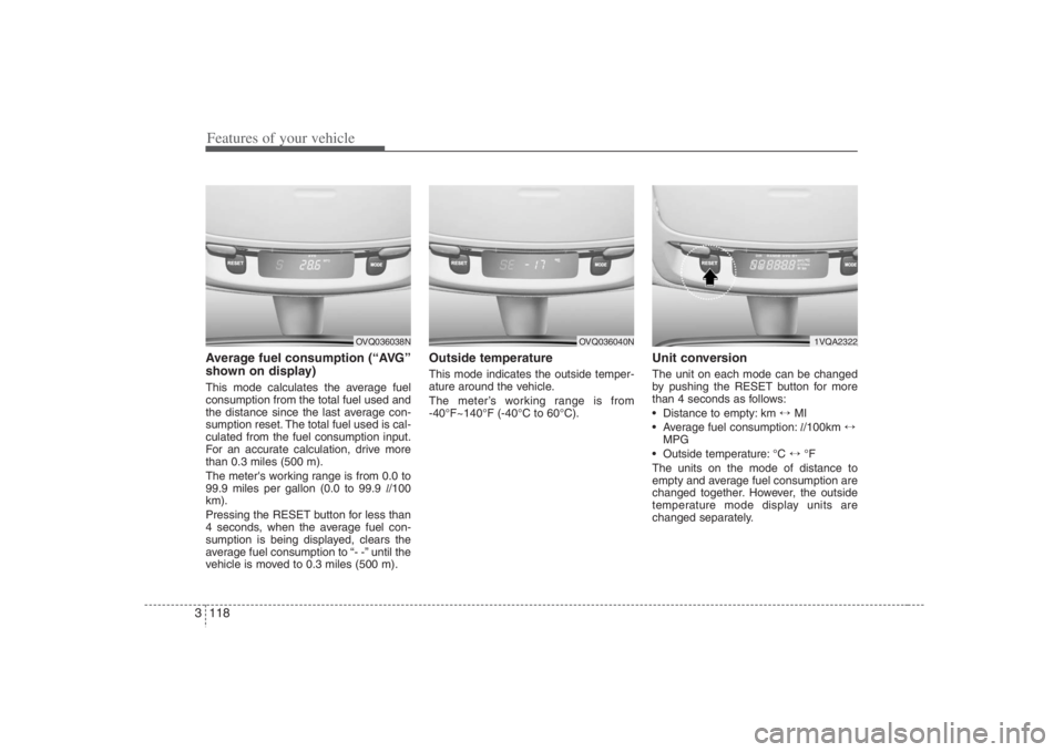 HYUNDAI ENTOURAGE 2008  Owners Manual Features of your vehicle118 3Average fuel consumption (“AVG”
shown on display)This mode calculates the average fuel
consumption from the total fuel used and
the distance since the last average con