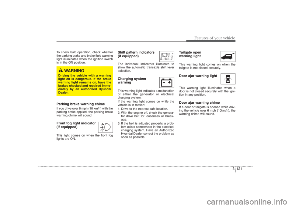 HYUNDAI ENTOURAGE 2008  Owners Manual 3 121
Features of your vehicle
To check bulb operation, check whether
the parking brake and brake fluid warning
light illuminates when the ignition switch
is in the ON position.Parking brake warning c