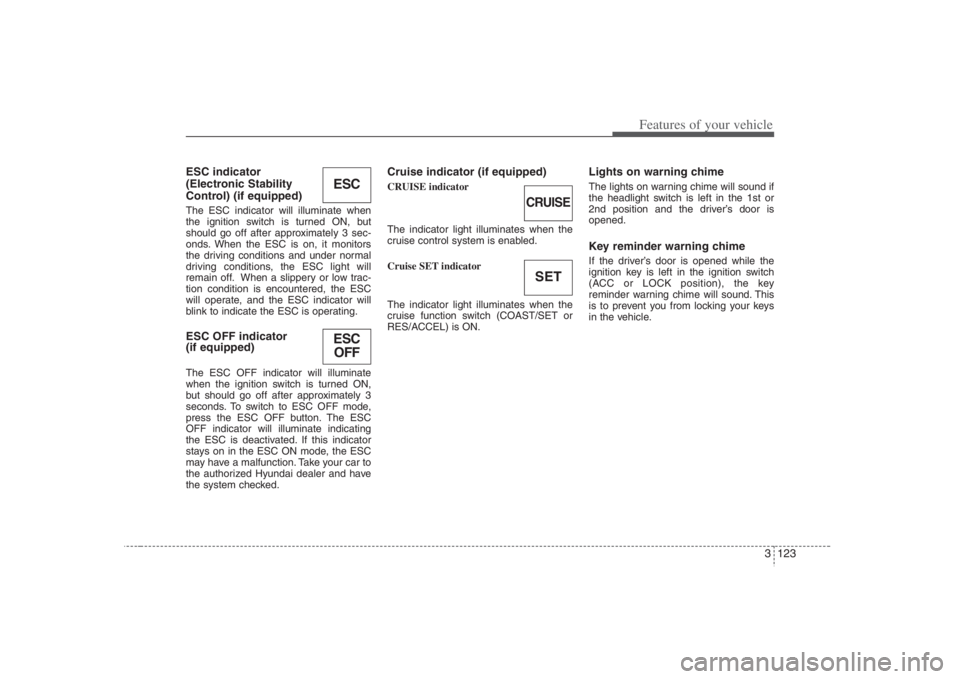 HYUNDAI ENTOURAGE 2008  Owners Manual 3 123
Features of your vehicle
ESC indicator 
(Electronic Stability
Control) (if equipped)The ESC indicator will illuminate when
the ignition switch is turned ON, but
should go off after approximately