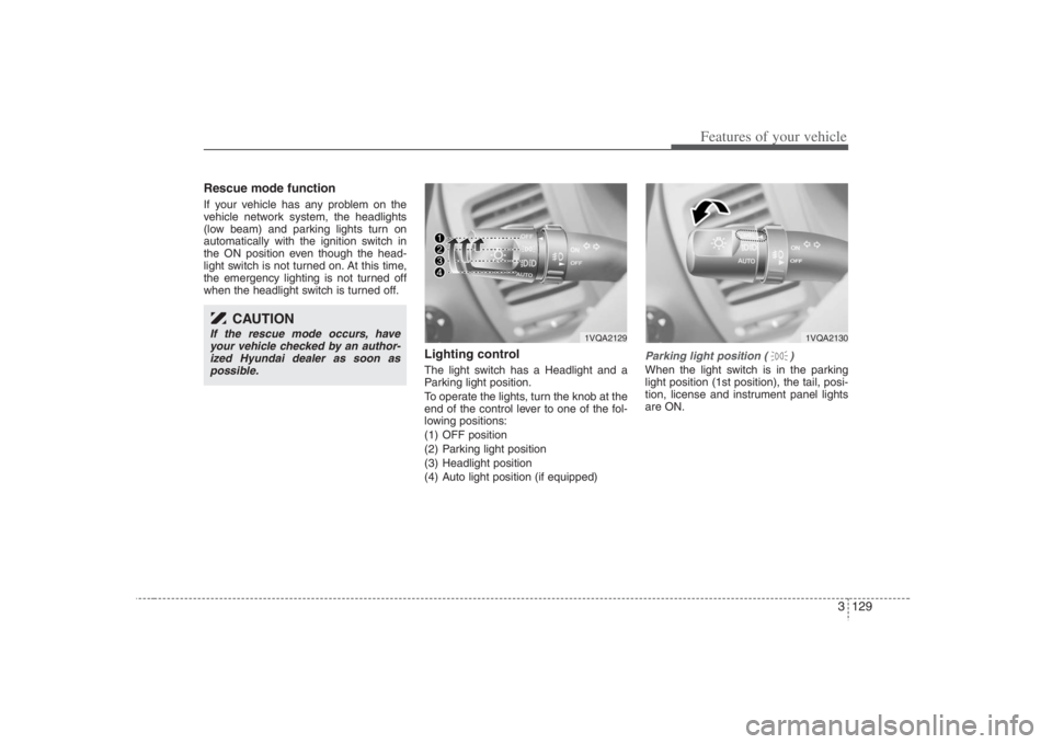HYUNDAI ENTOURAGE 2008 Owners Manual 3 129
Features of your vehicle
Rescue mode functionIf your vehicle has any problem on the
vehicle network system, the headlights
(low beam) and parking lights turn on
automatically with the ignition s HYUNDAI ENTOURAGE 2008 Owners Manual 3 129
Features of your vehicle
Rescue mode functionIf your vehicle has any problem on the
vehicle network system, the headlights
(low beam) and parking lights turn on
automatically with the ignition s