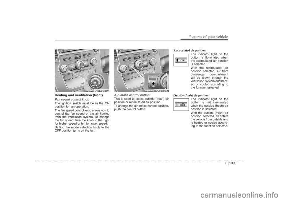 HYUNDAI ENTOURAGE 2008 Owners Manual 3 139
Features of your vehicle
Heating and ventilation (front)Fan speed control knobThe ignition switch must be in the ON
position for fan operation.
The fan speed control knob allows you to
control t HYUNDAI ENTOURAGE 2008 Owners Manual 3 139
Features of your vehicle
Heating and ventilation (front)Fan speed control knobThe ignition switch must be in the ON
position for fan operation.
The fan speed control knob allows you to
control t