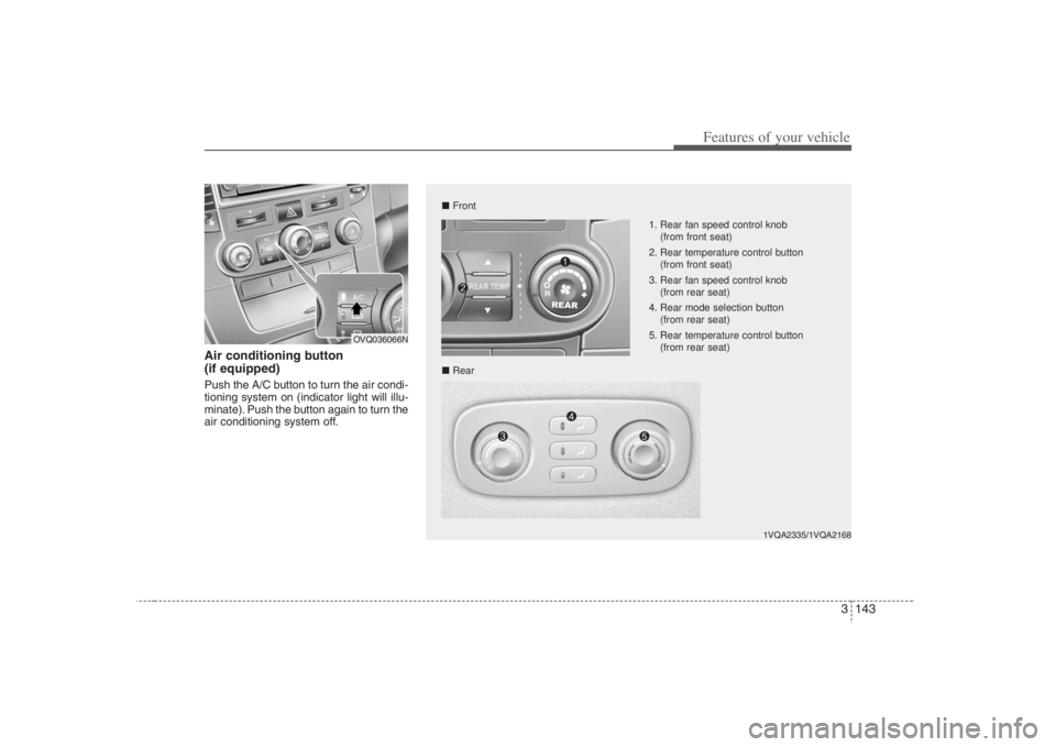 HYUNDAI ENTOURAGE 2008 Owners Manual 3 143
Features of your vehicle
Air conditioning button
(if equipped) Push the A/C button to turn the air condi-
tioning system on (indicator light will illu-
minate). Push the button again to turn t HYUNDAI ENTOURAGE 2008 Owners Manual 3 143
Features of your vehicle
Air conditioning button
(if equipped) Push the A/C button to turn the air condi-
tioning system on (indicator light will illu-
minate). Push the button again to turn t