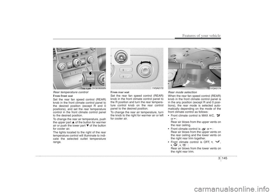HYUNDAI ENTOURAGE 2008 Owners Manual 3 145
Features of your vehicle
Rear temperature controlFrom front seat
Set the rear fan speed control (REAR)
knob in the front climate control panel to
the desired position (except R and 0
positions), HYUNDAI ENTOURAGE 2008 Owners Manual 3 145
Features of your vehicle
Rear temperature controlFrom front seat
Set the rear fan speed control (REAR)
knob in the front climate control panel to
the desired position (except R and 0
positions),