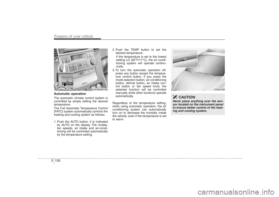 HYUNDAI ENTOURAGE 2008 Owners Manual Features of your vehicle150 3Automatic operationThe automatic climate control system is
controlled by simply setting the desired
temperature.
The Full Automatic Temperature Control
(FATC) system autom HYUNDAI ENTOURAGE 2008 Owners Manual Features of your vehicle150 3Automatic operationThe automatic climate control system is
controlled by simply setting the desired
temperature.
The Full Automatic Temperature Control
(FATC) system autom