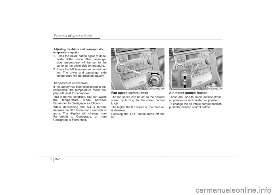 HYUNDAI ENTOURAGE 2008 Owners Manual Features of your vehicle152 3Adjusting the driver and passenger side
temperature equally
1. Press the DUAL button again to deac-
tivate DUAL mode. The passenger
side temperature will be set to the
sam HYUNDAI ENTOURAGE 2008 Owners Manual Features of your vehicle152 3Adjusting the driver and passenger side
temperature equally
1. Press the DUAL button again to deac-
tivate DUAL mode. The passenger
side temperature will be set to the
sam