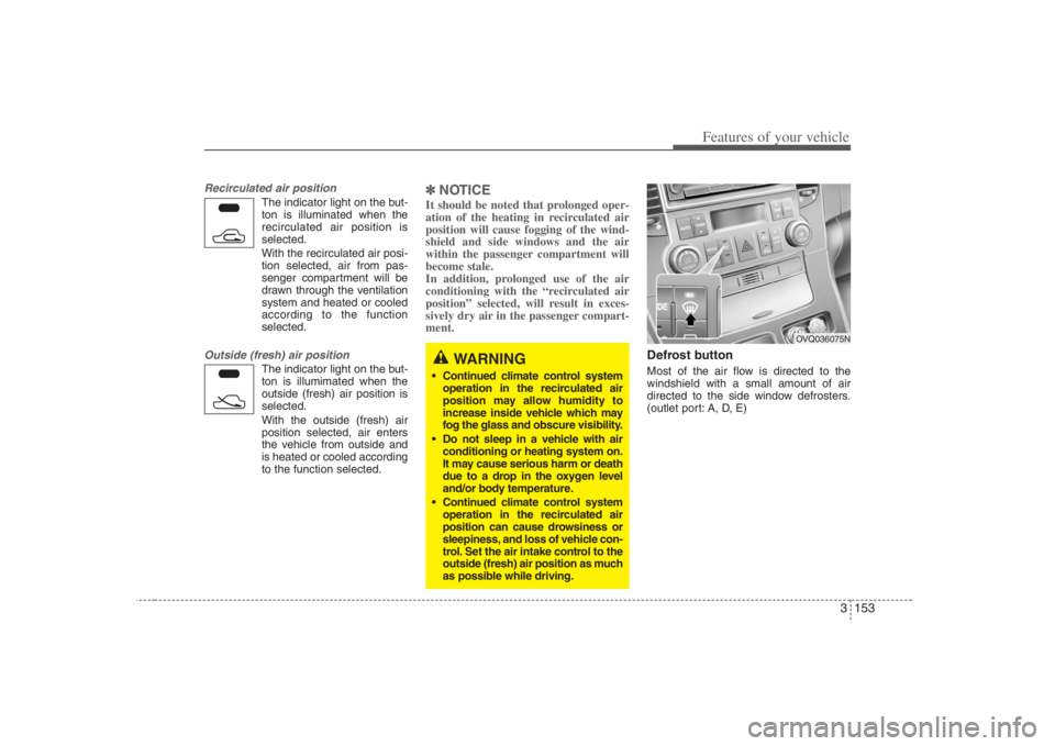 HYUNDAI ENTOURAGE 2008 Owners Manual 3 153
Features of your vehicle
Recirculated air position
The indicator light on the but-
ton is illuminated when the
recirculated air position is
selected.
With the recirculated air posi-
tion selecte HYUNDAI ENTOURAGE 2008 Owners Manual 3 153
Features of your vehicle
Recirculated air position
The indicator light on the but-
ton is illuminated when the
recirculated air position is
selected.
With the recirculated air posi-
tion selecte
