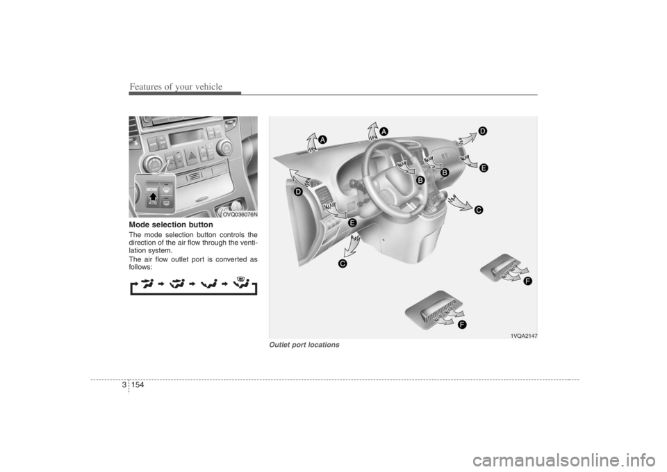 HYUNDAI ENTOURAGE 2008 Owners Manual Features of your vehicle154 3Mode selection button The mode selection button controls the
direction of the air flow through the venti-
lation system.
The air flow outlet port is converted as
follows:
HYUNDAI ENTOURAGE 2008 Owners Manual Features of your vehicle154 3Mode selection button The mode selection button controls the
direction of the air flow through the venti-
lation system.
The air flow outlet port is converted as
follows: