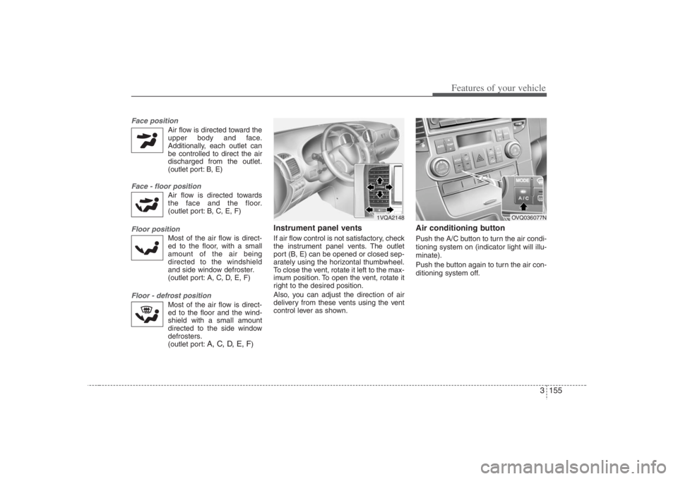 HYUNDAI ENTOURAGE 2008 Owners Manual 3 155
Features of your vehicle
Face position
Air flow is directed toward the
upper body and face.
Additionally, each outlet can
be controlled to direct the air
discharged from the outlet.
(outlet por HYUNDAI ENTOURAGE 2008 Owners Manual 3 155
Features of your vehicle
Face position
Air flow is directed toward the
upper body and face.
Additionally, each outlet can
be controlled to direct the air
discharged from the outlet.
(outlet por