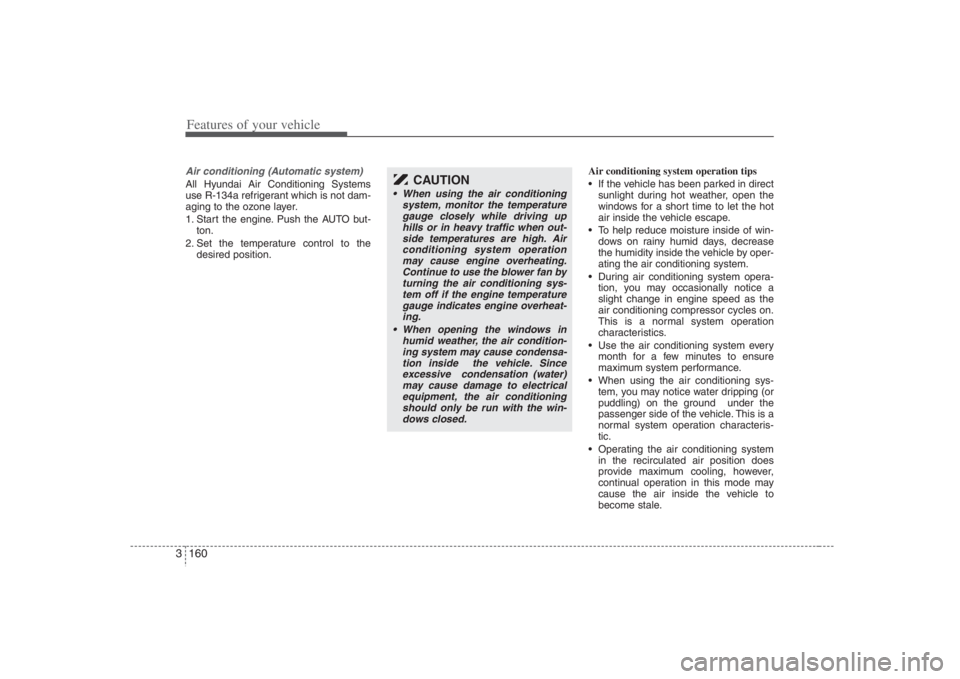 HYUNDAI ENTOURAGE 2008 Owners Manual Features of your vehicle160 3Air conditioning (Automatic system)All Hyundai Air Conditioning Systems
use R-134a refrigerant which is not dam-
aging to the ozone layer.
1. Start the engine. Push the AU HYUNDAI ENTOURAGE 2008 Owners Manual Features of your vehicle160 3Air conditioning (Automatic system)All Hyundai Air Conditioning Systems
use R-134a refrigerant which is not dam-
aging to the ozone layer.
1. Start the engine. Push the AU
