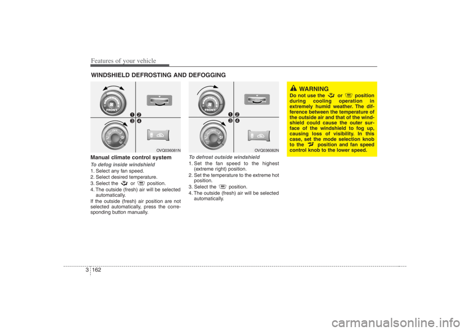 HYUNDAI ENTOURAGE 2008 Owners Manual Features of your vehicle162 3Manual climate control systemTo defog inside windshield 1. Select any fan speed.
2. Select desired temperature.
3. Select the or position.
4. The outside (fresh) air will HYUNDAI ENTOURAGE 2008 Owners Manual Features of your vehicle162 3Manual climate control systemTo defog inside windshield 1. Select any fan speed.
2. Select desired temperature.
3. Select the or position.
4. The outside (fresh) air will