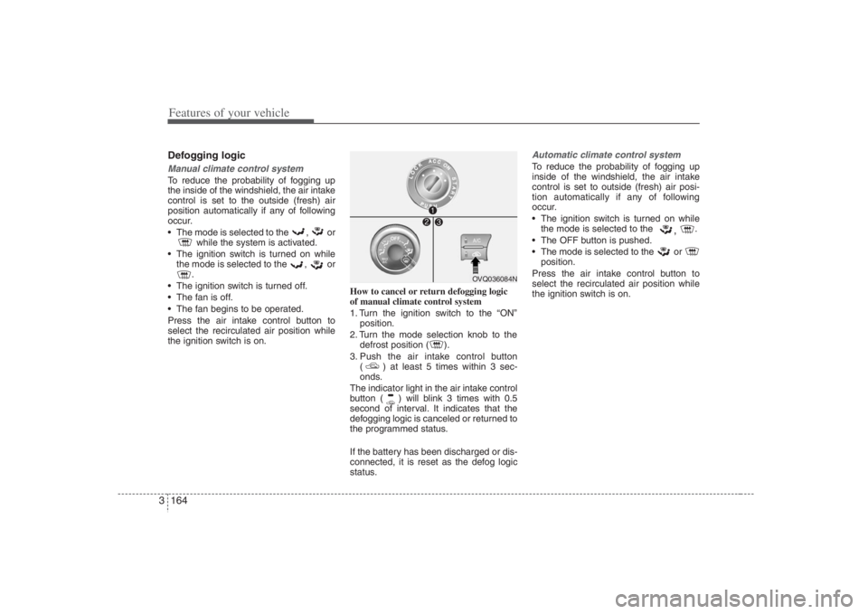 HYUNDAI ENTOURAGE 2008 Owners Manual Features of your vehicle164 3Defogging logicManual climate control systemTo reduce the probability of fogging up
the inside of the windshield, the air intake
control is set to the outside (fresh) air
HYUNDAI ENTOURAGE 2008 Owners Manual Features of your vehicle164 3Defogging logicManual climate control systemTo reduce the probability of fogging up
the inside of the windshield, the air intake
control is set to the outside (fresh) air