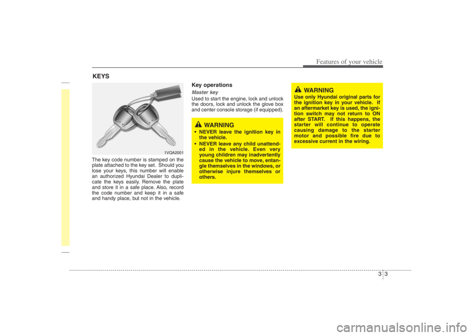 HYUNDAI ENTOURAGE 2008 User Guide 33
Features of your vehicle
The key code number is stamped on the
plate attached to the key set. Should you
lose your keys, this number will enable
an authorized Hyundai Dealer to dupli-
cate the keys HYUNDAI ENTOURAGE 2008 User Guide 33
Features of your vehicle
The key code number is stamped on the
plate attached to the key set. Should you
lose your keys, this number will enable
an authorized Hyundai Dealer to dupli-
cate the keys